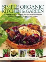 Simple Organic Kitchen & Garden : Un guide complet pour cultiver et cuisiner des produits naturels parfaits, avec plus de 150 recettes étape par étape - Simple Organic Kitchen & Garden: A Complete Guide to Growing and Cooking Perfect Natural Produce, with Over 150 Step-By-Step Recipes