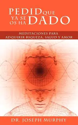 Pedid Que YA Se OS Ha Dado : Meditaciones Para Adquirir Riqueza, Salud y Amor Usando El Poder de La Mente Subconsciente (Méditations pour acquérir la richesse, la santé et l'amour en utilisant le pouvoir du subconscient) - Pedid Que YA Se OS Ha Dado: Meditaciones Para Adquirir Riqueza, Salud y Amor Usando El Poder de La Mente Subconsciente