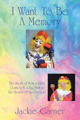 Je veux être un souvenir : L'histoire d'un petit clown qui a laissé une grande marque dans le cœur des gens - I Want to Be a Memory: The Story of How a Little Clown Left a Big Mark in the Hearts of the People