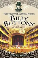 Le père du cirque moderne 'billy Buttons' : La vie et l'époque de Philip Astley - Father of the Modern Circus 'billy Buttons': The Life & Times of Philip Astley