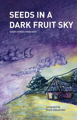 Seeds in a Dark Fruit Sky : Short Stories from Haiti (Graines dans un ciel de fruits sombres : histoires courtes d'Haïti) - Seeds in a Dark Fruit Sky: Short Stories from Haiti