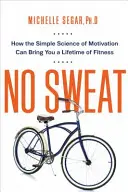 No Sweat : Comment la simple science de la motivation peut vous apporter une vie entière de remise en forme - No Sweat: How the Simple Science of Motivation Can Bring You a Lifetime of Fitness