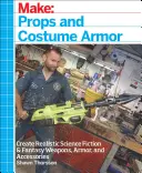 Make : Props and Costume Armor : Create Realistic Science Fiction & Fantasy Weapons, Armor, and Accessories - Make: Props and Costume Armor: Create Realistic Science Fiction & Fantasy Weapons, Armor, and Accessories