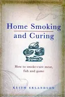 Fumage et salaison à domicile : Comment fumer la viande, le poisson et le gibier - Home Smoking and Curing: How to Smoke-Cure Meat, Fish and Game