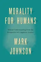 Moralité pour les humains : La compréhension éthique du point de vue des sciences cognitives - Morality for Humans: Ethical Understanding from the Perspective of Cognitive Science