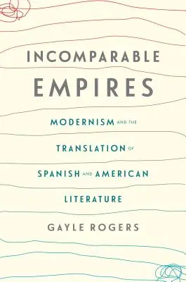 Empires incomparables : Modernisme et traduction des littératures espagnole et américaine - Incomparable Empires: Modernism and the Translation of Spanish and American Literature