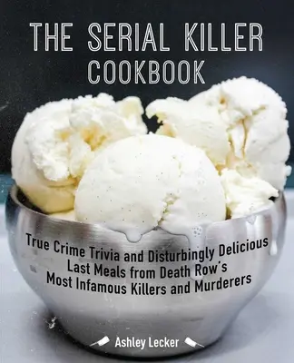 Le livre de cuisine des tueurs en série : Le livre de cuisine des tueurs en série : des anecdotes sur les crimes réels et les derniers repas délicieux et troublants des tueurs et des assassins les plus infâmes du couloir de la mort. - The Serial Killer Cookbook: True Crime Trivia and Disturbingly Delicious Last Meals from Death Row's Most Infamous Killers and Murderers