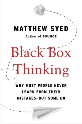 La pensée boîte noire : Pourquoi la plupart des gens n'apprennent jamais de leurs erreurs - mais certains le font - Black Box Thinking: Why Most People Never Learn from Their Mistakes--But Some Do