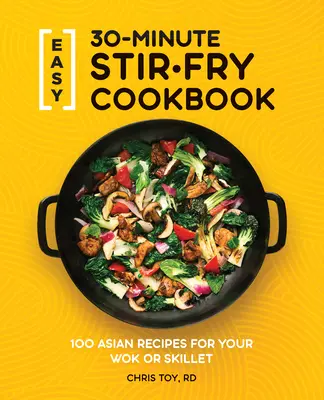 Livre de recettes de sautés en 30 minutes : 100 recettes asiatiques pour votre wok ou votre poêle - Easy 30-Minute Stir-Fry Cookbook: 100 Asian Recipes for Your Wok or Skillet