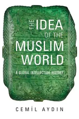 L'idée du monde musulman : Une histoire intellectuelle globale - The Idea of the Muslim World: A Global Intellectual History
