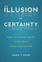L'illusion de la certitude : comment les croyances erronées de la religion nuisent à notre culture - The Illusion of Certainty: How the Flawed Beliefs of Religion Harm Our Culture