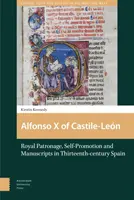 Alfonso X of Castile-Len : Patronage royal, autopromotion et manuscrits dans l'Espagne du XIIIe siècle - Alfonso X of Castile-Len: Royal Patronage, Self-Promotion and Manuscripts in Thirteenth-Century Spain