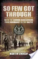 Si peu sont passés : Avec les Gordon Highlanders, de la Normandie à la Baltique - So Few Got through: With the Gordon Highlanders From Normandy to the Baltic