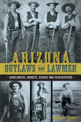 Arizona Outlaws and Lawmen : Gunslingers, Bandits, Héros et Gardiens de la Paix - Arizona Outlaws and Lawmen: Gunslingers, Bandits, Heroes and Peacekeepers