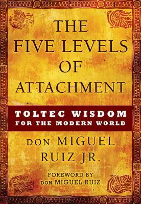 Les cinq niveaux d'attachement : La sagesse toltèque pour le monde moderne - The Five Levels of Attachment: Toltec Wisdom for the Modern World