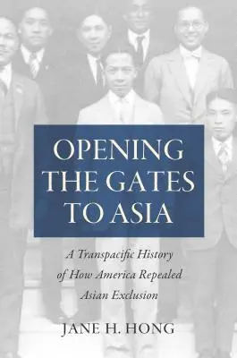 Ouvrir les portes de l'Asie : Une histoire transpacifique de l'abrogation de l'exclusion asiatique par l'Amérique - Opening the Gates to Asia: A Transpacific History of How America Repealed Asian Exclusion