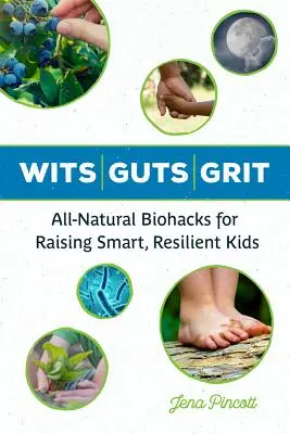 Wits Guts Grit : Les Biohacks entièrement naturels pour élever des enfants intelligents et résilients - Wits Guts Grit: All-Natural Biohacks for Raising Smart, Resilient Kids