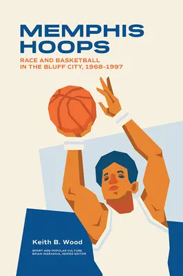 Memphis Hoops : Race et basket-ball dans la ville de Bluff, 1968-1997 - Memphis Hoops: Race and Basketball in the Bluff City,1968-1997