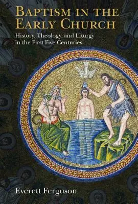 Le baptême dans l'Église primitive : Histoire, théologie et liturgie des cinq premiers siècles - Baptism in the Early Church: History, Theology, and Liturgy in the First Five Centuries