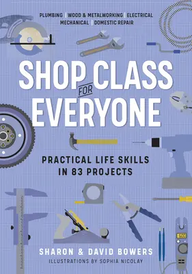 L'atelier pour tous : Des compétences pratiques en 83 projets : Plomberie - Travail du bois et du métal - Électricité - Mécanique - Réparation domestique - Shop Class for Everyone: Practical Life Skills in 83 Projects: Plumbing - Wood & Metalwork - Electrical - Mechanical - Domestic Repair