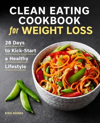 Clean Eating Cookbook for Weight Loss : 28 Days to Kick-Start a Healthy Lifestyle (Livre de cuisine de l'alimentation saine pour la perte de poids : 28 jours pour démarrer un mode de vie sain) - Clean Eating Cookbook for Weight Loss: 28 Days to Kick-Start a Healthy Lifestyle