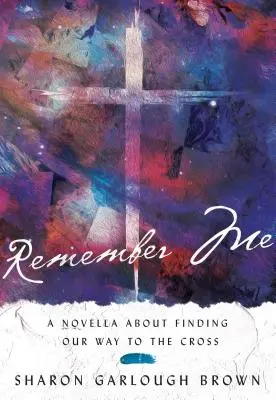 Souviens-toi de moi : Une nouvelle sur la recherche du chemin de croix - Remember Me: A Novella about Finding Our Way to the Cross