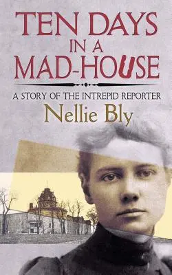 Dix jours dans une maison de fous : L'histoire d'un reporter intrépide - Ten Days in a Mad-House: A Story of the Intrepid Reporter