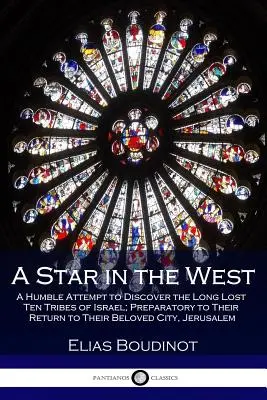 Une étoile dans l'Ouest : Une humble tentative pour découvrir les dix tribus d'Israël perdues depuis longtemps, en vue de leur retour dans leur ville bien-aimée, Je - A Star in the West: A Humble Attempt to Discover the Long Lost Ten Tribes of Israel; Preparatory to Their Return to Their Beloved City, Je