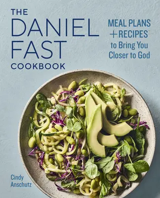 Le livre de cuisine du jeûne de Daniel : Des plans de repas et des recettes pour vous rapprocher de Dieu - The Daniel Fast Cookbook: Meal Plans and Recipes to Bring You Closer to God