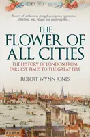 La fleur de toutes les villes : L'histoire de Londres, des temps les plus reculés au grand incendie - The Flower of All Cities: The History of London from Earliest Times to the Great Fire