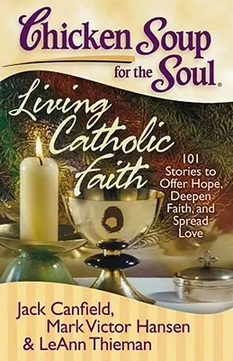 Soupe de poulet pour l'âme : Vivre la foi catholique : 101 histoires pour offrir l'espoir, approfondir la foi et répandre l'amour - Chicken Soup for the Soul: Living Catholic Faith: 101 Stories to Offer Hope, Deepen Faith, and Spread Love