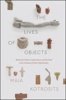 La vie des objets : Culture matérielle, expérience et réalité dans l'histoire du christianisme primitif - The Lives of Objects: Material Culture, Experience, and the Real in the History of Early Christianity