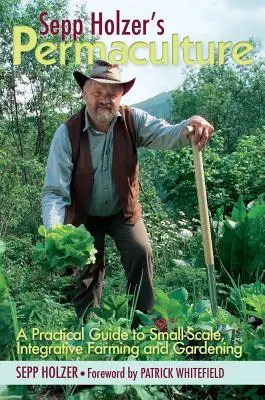 Permaculture de Sepp Holzer : Un guide pratique pour l'agriculture et le jardinage intégratifs à petite échelle - Sepp Holzer's Permaculture: A Practical Guide to Small-Scale, Integrative Farming and Gardening