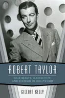 Robert Taylor : Beauté masculine, masculinité et célébrité à Hollywood - Robert Taylor: Male Beauty, Masculinity, and Stardom in Hollywood
