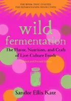 La fermentation sauvage : La saveur, la nutrition et l'art des aliments issus de cultures vivantes, 2e édition - Wild Fermentation: The Flavor, Nutrition, and Craft of Live-Culture Foods, 2nd Edition