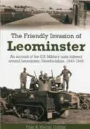 Invasion amicale de Leominster - Récit des unités militaires américaines cantonnées autour de Leominster, Herefordshire, 1943-1945 - Friendly Invasion of Leominster - An Account of the US Military Units Billeted Around Leominster, Herefordshire, 1943-1945