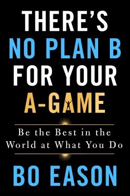 Il n'y a pas de plan B pour votre jeu A : Soyez le meilleur au monde dans ce que vous faites - There's No Plan B for Your A-Game: Be the Best in the World at What You Do