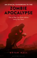 Un guide éthique de l'apocalypse zombie Comment conserver son cerveau sans perdre son cœur - An Ethical Guidebook to the Zombie Apocalypse How to Keep Your Brain without Losing Your Heart