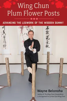 Wing Chun Plum Flower Posts : Faire progresser le travail de jambe du mannequin de bois - Wing Chun Plum Flower Posts: Advancing the Legwork of the Wooden Dummy