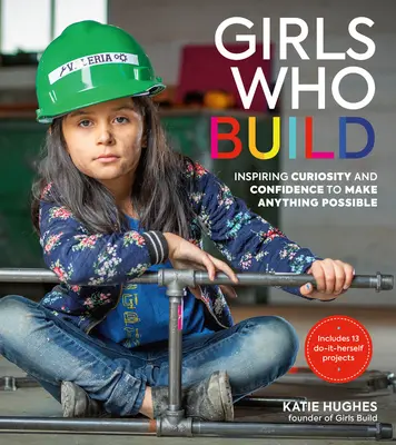 Les filles qui construisent : Inspirer la curiosité et la confiance pour rendre tout possible - Girls Who Build: Inspiring Curiosity and Confidence to Make Anything Possible