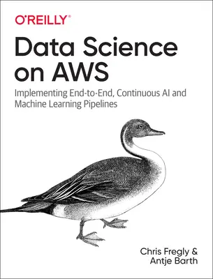Science des données sur AWS : Mettre en œuvre des pipelines d'IA et d'apprentissage automatique continus de bout en bout - Data Science on AWS: Implementing End-To-End, Continuous AI and Machine Learning Pipelines