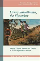 Henry Smeathman, l'attrapeur de mouches : Histoire naturelle, esclavage et empire à la fin du XVIIIe siècle - Henry Smeathman, the Flycatcher: Natural History, Slavery, and Empire in the Late Eighteenth Century