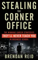 Voler le bureau du coin : Les stratégies de carrière gagnantes qu'on ne vous enseignera jamais dans les écoles de commerce - Stealing the Corner Office: The Winning Career Strategies They'll Never Teach You in Business School