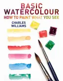 L'aquarelle de base : comment peindre ce que vous voyez - Basic Watercolour: How to Paint What You See