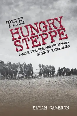 The Hungry Steppe : Famine, Violence, and the Making of Soviet Kazakhstan (La steppe affamée : la famine, la violence et la création du Kazakhstan soviétique) - The Hungry Steppe: Famine, Violence, and the Making of Soviet Kazakhstan