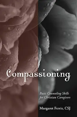 Compassion : Compétences de base en matière de conseil pour les soignants chrétiens - Compassioning: Basic Counseling Skills for Christian Care-Givers