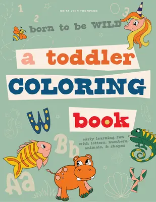 Born to Be Wild : Un livre de coloriage pour les tout-petits comprenant des lettres, des chiffres, des animaux et des formes pour s'amuser dès le plus jeune âge. - Born to Be Wild: A Toddler Coloring Book Including Early Lettering Fun with Letters, Numbers, Animals, and Shapes