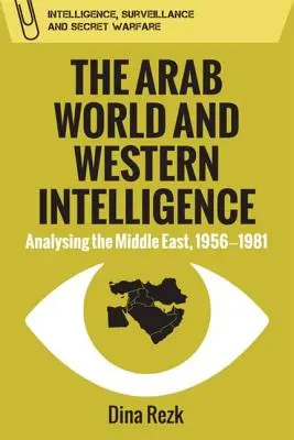 Le monde arabe et le renseignement occidental : L'analyse du Moyen-Orient, 1956-1981 - The Arab World and Western Intelligence: Analysing the Middle East, 1956-1981