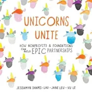 Unicorns Unite : How Nonprofits and Foundations Can Build Epic Partnerships (Les licornes s'unissent : comment les organisations à but non lucratif et les fondations peuvent construire des partenariats épiques) - Unicorns Unite: How Nonprofits and Foundations Can Build Epic Partnerships