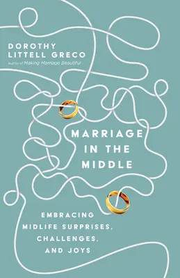 Le mariage au milieu de la vie : Accepter les surprises, les défis et les joies de la quarantaine - Marriage in the Middle: Embracing Midlife Surprises, Challenges, and Joys
